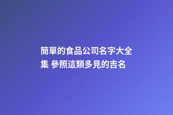 簡單的食品公司名字大全集 參照這類多見的吉名-第1張-公司起名-玄機派